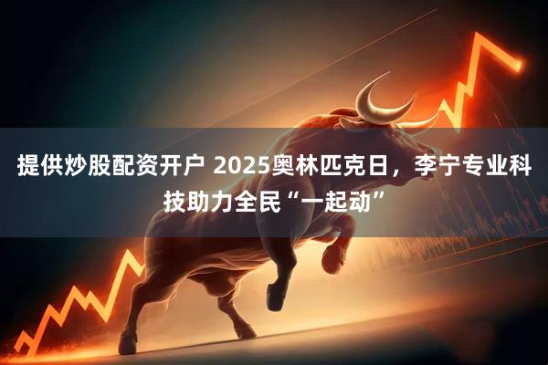 提供炒股配资开户 2025奥林匹克日，李宁专业科技助力全民“一起动”