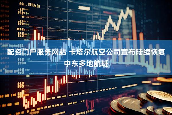 配资门户服务网站 卡塔尔航空公司宣布陆续恢复中东多地航班