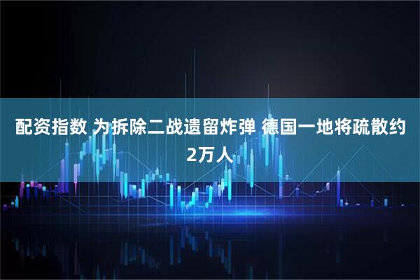 配资指数 为拆除二战遗留炸弹 德国一地将疏散约2万人