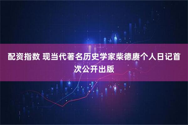 配资指数 现当代著名历史学家柴德赓个人日记首次公开出版