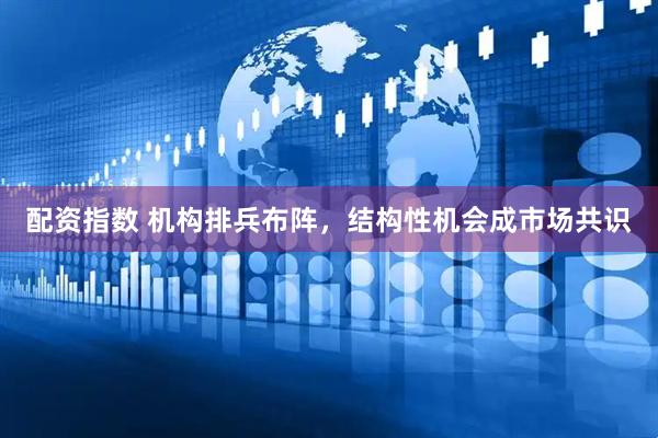 配资指数 机构排兵布阵，结构性机会成市场共识