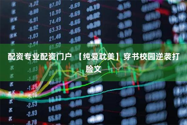 配资专业配资门户 【纯爱耽美】穿书校园逆袭打脸文