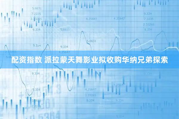 配资指数 派拉蒙天舞影业拟收购华纳兄弟探索