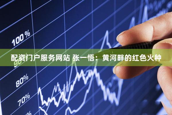 配资门户服务网站 张一悟：黄河畔的红色火种