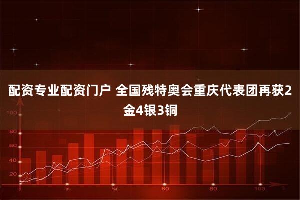 配资专业配资门户 全国残特奥会重庆代表团再获2金4银3铜