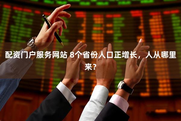 配资门户服务网站 8个省份人口正增长,人从哪里来?