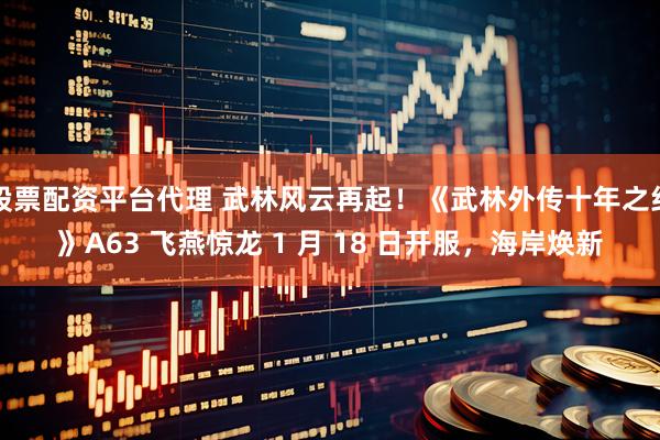 股票配资平台代理 武林风云再起！《武林外传十年之约》A63 飞燕惊龙 1 月 18 日开服，海岸焕新